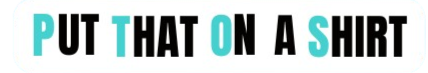 PUT THAT ON A SHIRT